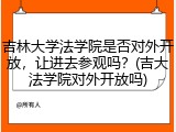 吉林大学法学院是否对外开放，让进去参观吗？(吉大法学院对外开放吗)