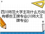 四川师范大学主攻什么方向有哪些王牌专业(川师大王牌专业)