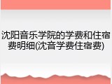 沈阳音乐学院的学费和住宿费明细(沈音学费住宿费)
