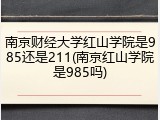 南京财经大学红山学院是985还是211(南京红山学院是985吗)