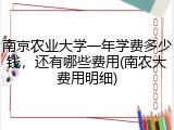 南京农业大学一年学费多少钱，还有哪些费用(南农大费用明细)