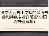 济宁职业技术学院的普通专业和特色专业详解(济宁职院专业解析)