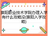 襄阳职业技术学院办理入学有什么攻略没(襄阳入学攻略)