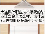 大连枫叶职业技术学院的毕业证含金量怎么样，为什么(大连枫叶职院毕业证价值)