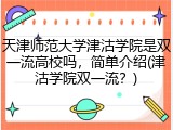 天津师范大学津沽学院是双一流高校吗，简单介绍(津沽学院双一流？)