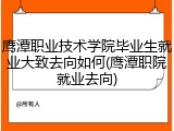 鹰潭职业技术学院毕业生就业大致去向如何(鹰潭职院就业去向)