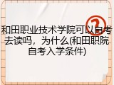 和田职业技术学院可以自考去读吗，为什么(和田职院自考入学条件)