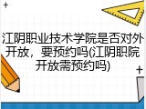 江阴职业技术学院是否对外开放，要预约吗(江阴职院开放需预约吗)