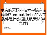 重庆航天职业技术学院有mba吗？emba和mba的入学条件是什么(重庆航天MBA条件)