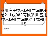 四川应用技术职业学院是不是211或985高校(四川应用技术职业学院是211或985吗)