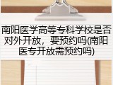 南阳医学高等专科学校是否对外开放，要预约吗(南阳医专开放需预约吗)