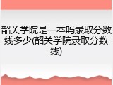 韶关学院是一本吗录取分数线多少(韶关学院录取分数线)