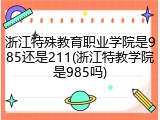 浙江特殊教育职业学院是985还是211(浙江特教学院是985吗)