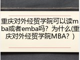 重庆对外经贸学院可以读mba或者emba吗？为什么(重庆对外经贸学院MBA？)