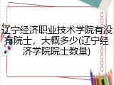 辽宁经济职业技术学院有没有院士，大概多少(辽宁经济学院院士数量)