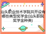 汕头职业技术学院共开设有哪些类型奖学金(汕头职院奖学金种类)