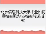 北京信息科技大学毕业如何调档案呢(毕业档案转递指南)