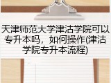 天津师范大学津沽学院可以专升本吗，如何操作(津沽学院专升本流程)