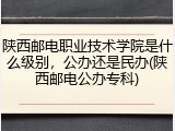 陕西邮电职业技术学院是什么级别，公办还是民办(陕西邮电公办专科)