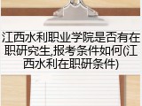 江西水利职业学院是否有在职研究生,报考条件如何(江西水利在职研条件)