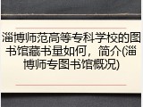 淄博师范高等专科学校的图书馆藏书量如何，简介(淄博师专图书馆概况)