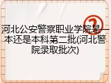 河北公安警察职业学院是一本还是本科第二批(河北警院录取批次)
