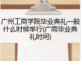 广州工商学院毕业典礼一般什么时候举行(广商毕业典礼时间)