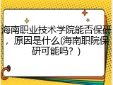 海南职业技术学院能否保研，原因是什么(海南职院保研可能吗？)