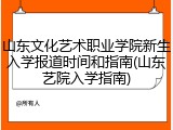 山东文化艺术职业学院新生入学报道时间和指南(山东艺院入学指南)