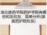 湖北医药学院药护学院有哪些知名校友，简单分析(湖医药护院校友)