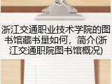 浙江交通职业技术学院的图书馆藏书量如何，简介(浙江交通职院图书馆概况)