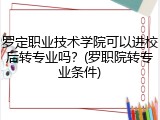罗定职业技术学院可以进校后转专业吗？(罗职院转专业条件)