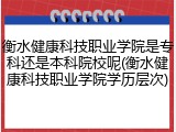 衡水健康科技职业学院是专科还是本科院校呢(衡水健康科技职业学院学历层次)