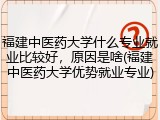 福建中医药大学什么专业就业比较好，原因是啥(福建中医药大学优势就业专业)