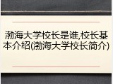 渤海大学校长是谁,校长基本介绍(渤海大学校长简介)