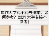 焦作大学能不能专接本，如何参考？(焦作大学专接本参考)