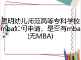 昆明幼儿师范高等专科学校mba如何申请，是否有mba(无MBA)
