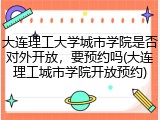 大连理工大学城市学院是否对外开放，要预约吗(大连理工城市学院开放预约)