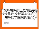 广东环境保护工程职业学院校长是谁,校长基本介绍(广东环保学院院长简介)