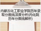 内蒙古化工职业学院历年录取分数线深度分析(内化院历年分数线解析)