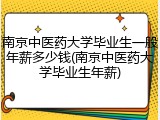 南京中医药大学毕业生一般年薪多少钱(南京中医药大学毕业生年薪)