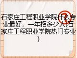 石家庄工程职业学院什么专业最好，一年招多少人(石家庄工程职业学院热门专业)