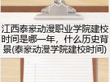 江西泰豪动漫职业学院建校时间是哪一年，什么历史背景(泰豪动漫学院建校时间)