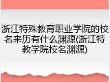 浙江特殊教育职业学院的校名来历有什么渊源(浙江特教学院校名渊源)