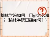 榆林学院如何，口碑怎么样？(榆林学院口碑如何？)