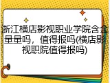 浙江横店影视职业学院含金量量吗，值得报吗(横店影视职院值得报吗)