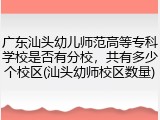 广东汕头幼儿师范高等专科学校是否有分校，共有多少个校区(汕头幼师校区数量)