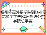 福州外语外贸学院到毕业要花多少学费(福州外语外贸学院总学费)