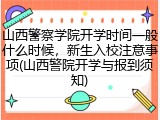 山西警察学院开学时间一般什么时候，新生入校注意事项(山西警院开学与报到须知)