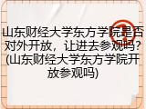 山东财经大学东方学院是否对外开放，让进去参观吗？(山东财经大学东方学院开放参观吗)